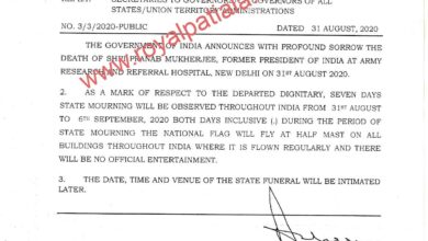 The Government of India announces with profound sorrow the death of Pranab Mukherjee, former President of India at Army Research & Referral Hospital, New Delhi on 31stAugust, 2020. As a mark of respect to the departed dignitary, seven days State Mourning will be observed throughout India from 31.08.2020 to 06.09.2020, both days inclusive. During the period of State Mourning the National Flag will fly at halfmaston all buildings throughout India, where it is flown regularly and there will be no official entertainment. The date, time and venue of the State Funeral will be intimated later.